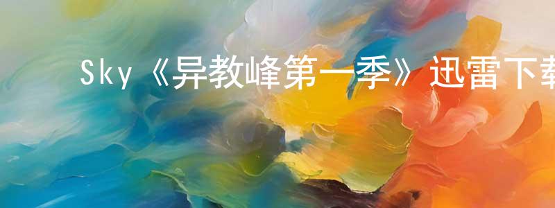 鲍国华的动漫综艺大全,Sky《异教峰第一季》迅雷下载/在线观看/百度云-犯罪/历史载-美剧天堂